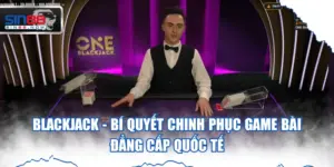 BlackJack - Bí Quyết Chinh Phục Game Bài Đẳng Cấp Quốc Tế