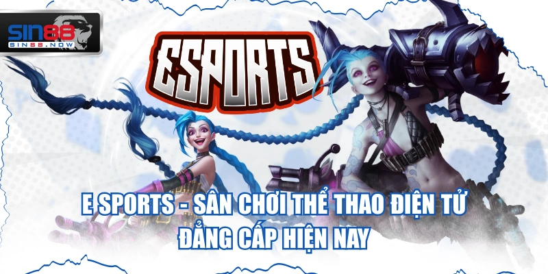 E Sports - Sân Chơi Thể Thao Điện Tử Đẳng Cấp Hiện Nay